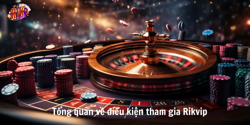 Tổng quan về điều kiện tham gia Rikvip